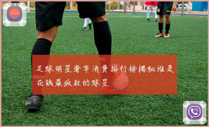 足球明星奢华消费排行榜揭秘谁是花钱最疯狂的球星