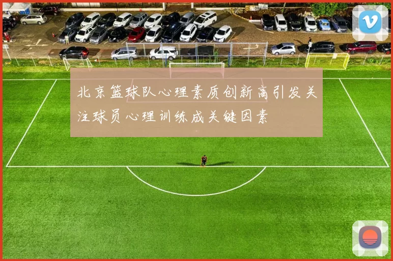 北京篮球队心理素质创新高引发关注球员心理训练成关键因素