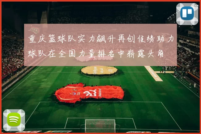 重庆篮球队实力飙升再创佳绩助力球队在全国力量排名中崭露头角