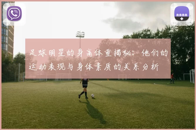 足球明星的身高体重揭秘：他们的运动表现与身体素质的关系分析