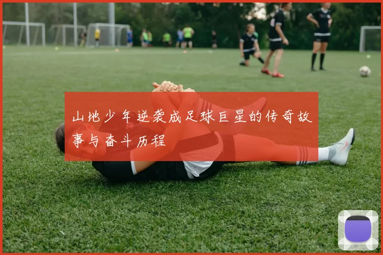 山地少年逆袭成足球巨星的传奇故事与奋斗历程