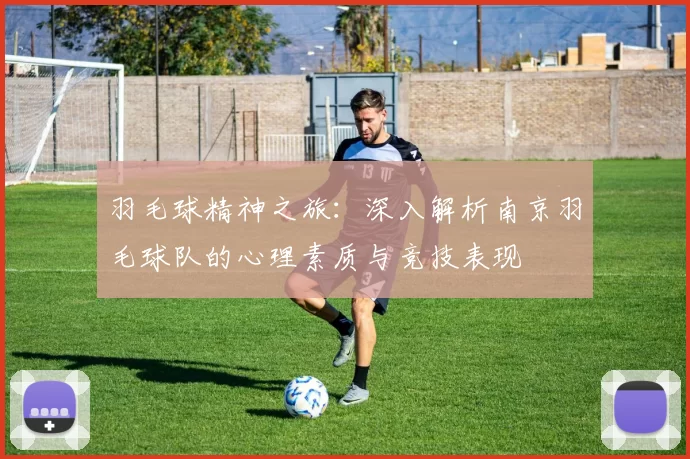 羽毛球精神之旅：深入解析南京羽毛球队的心理素质与竞技表现