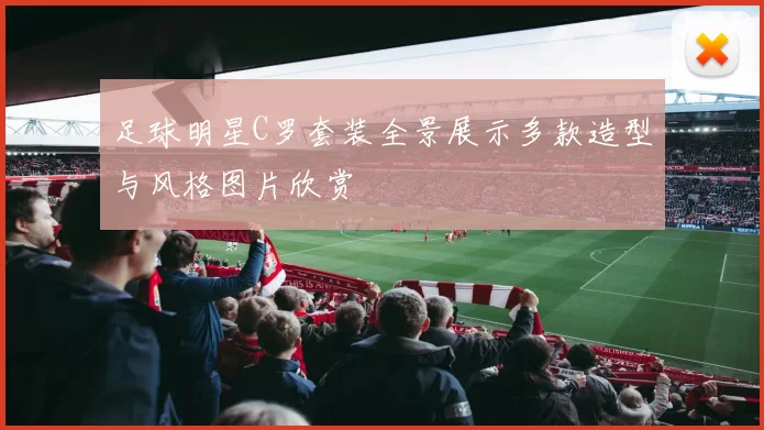 足球明星C罗套装全景展示多款造型与风格图片欣赏