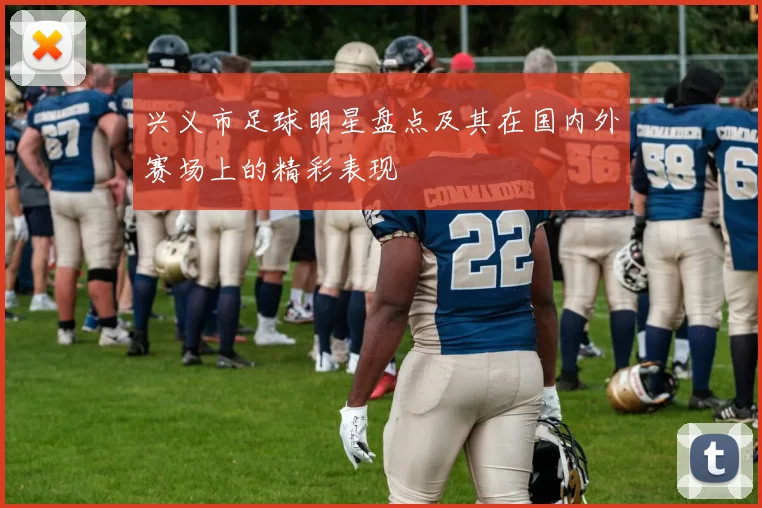 兴义市足球明星盘点及其在国内外赛场上的精彩表现