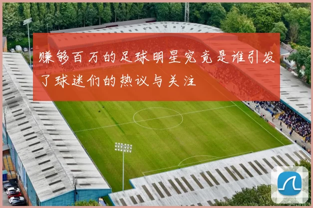 赚够百万的足球明星究竟是谁引发了球迷们的热议与关注