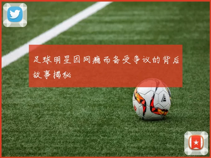 足球明星因网瘾而备受争议的背后故事揭秘
