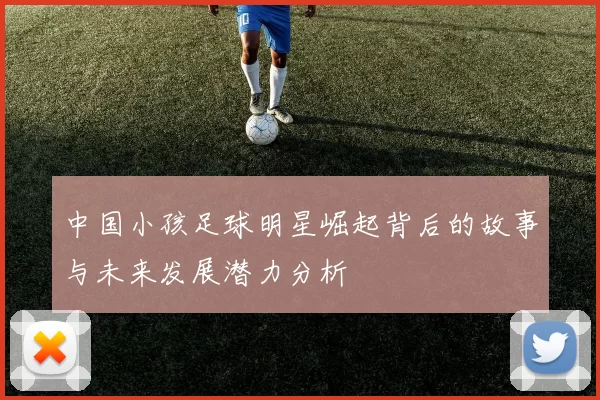 中国小孩足球明星崛起背后的故事与未来发展潜力分析