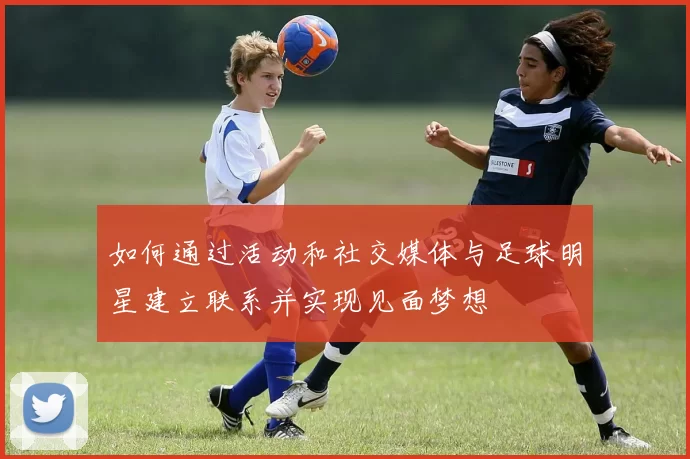 如何通过活动和社交媒体与足球明星建立联系并实现见面梦想