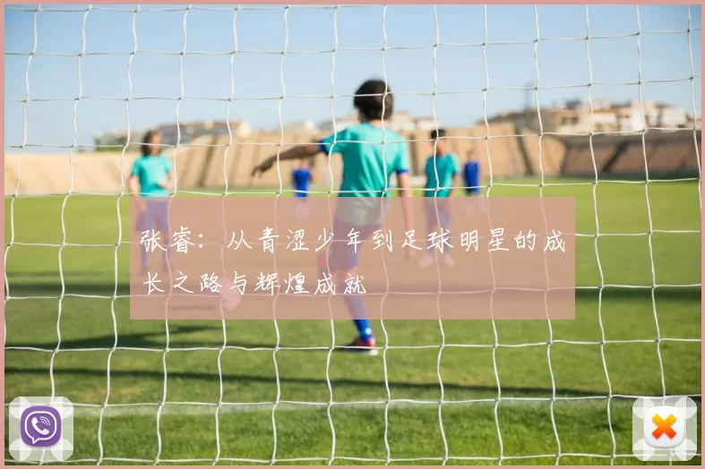 张睿：从青涩少年到足球明星的成长之路与辉煌成就
