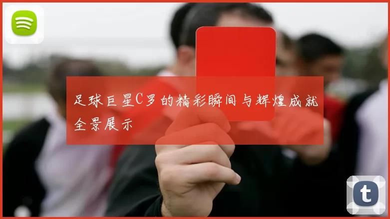 足球巨星C罗的精彩瞬间与辉煌成就全景展示