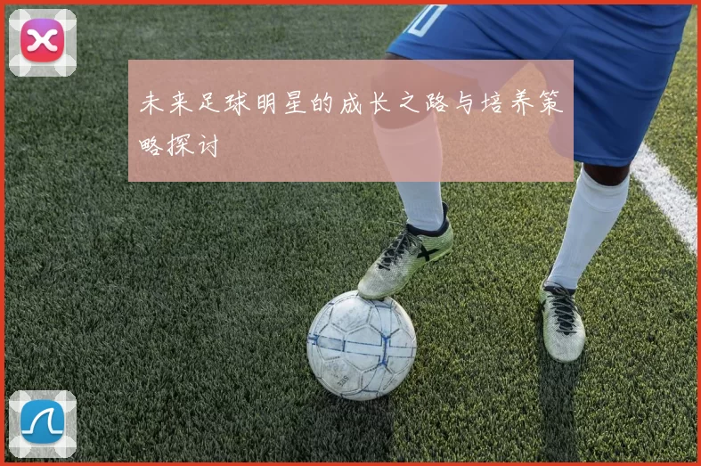 未来足球明星的成长之路与培养策略探讨