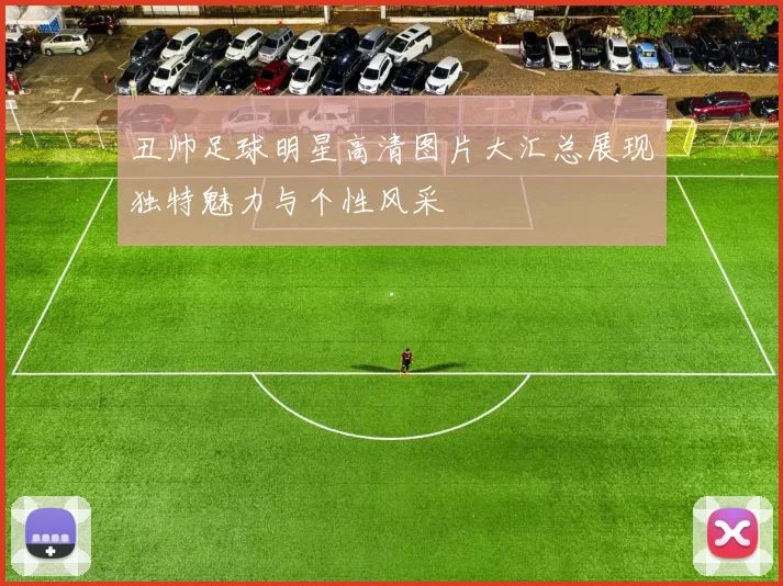 丑帅足球明星高清图片大汇总展现独特魅力与个性风采
