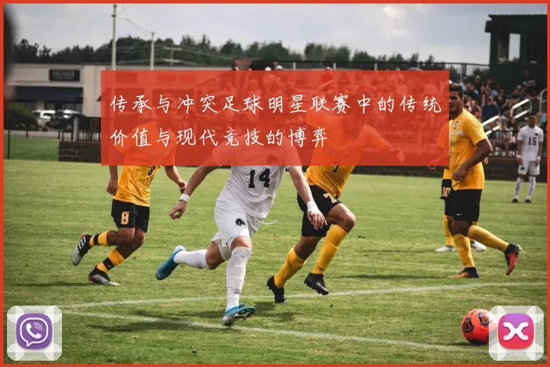 传承与冲突足球明星联赛中的传统价值与现代竞技的博弈