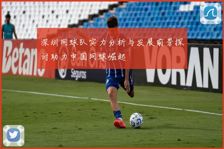 深圳网球队实力分析与发展前景探讨助力中国网球崛起