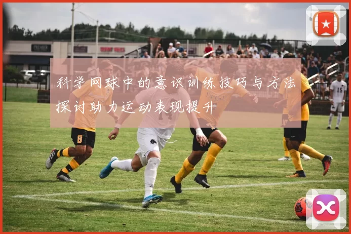 科学网球中的意识训练技巧与方法探讨助力运动表现提升