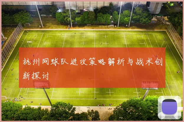 杭州网球队进攻策略解析与战术创新探讨